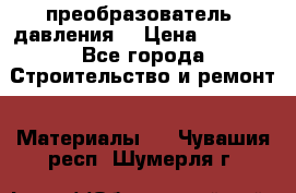 преобразователь  давления  › Цена ­ 5 000 - Все города Строительство и ремонт » Материалы   . Чувашия респ.,Шумерля г.